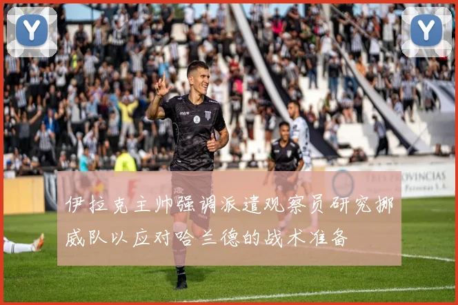 伊拉克主帅强调派遣观察员研究挪威队以应对哈兰德的战术准备