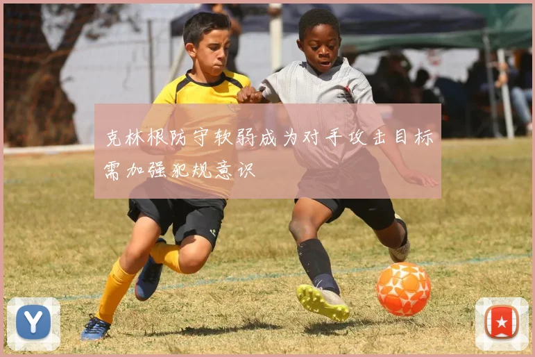 克林根防守软弱成为对手攻击目标需加强犯规意识