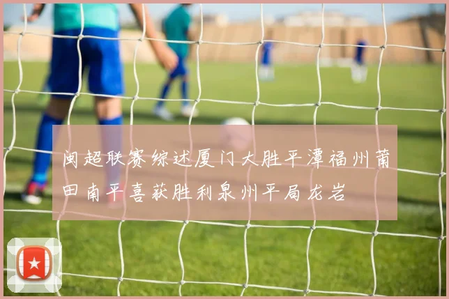 闽超联赛综述厦门大胜平潭福州莆田南平喜获胜利泉州平局龙岩