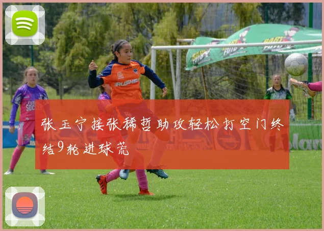 张玉宁接张稀哲助攻轻松打空门终结9轮进球荒