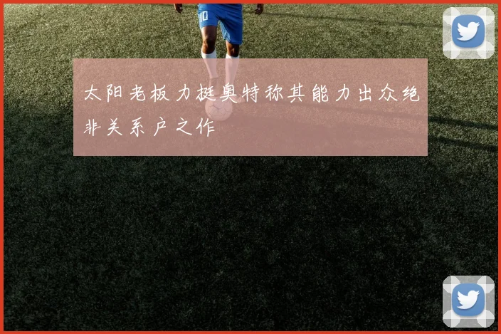 太阳老板力挺奥特称其能力出众绝非关系户之作