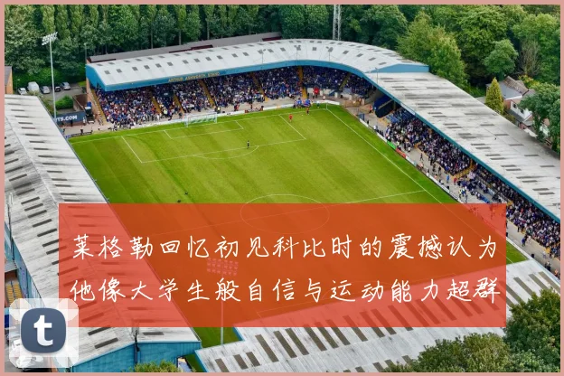 莱格勒回忆初见科比时的震撼认为他像大学生般自信与运动能力超群