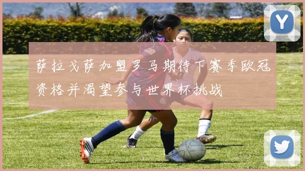 萨拉戈萨加盟罗马期待下赛季欧冠资格并渴望参与世界杯挑战