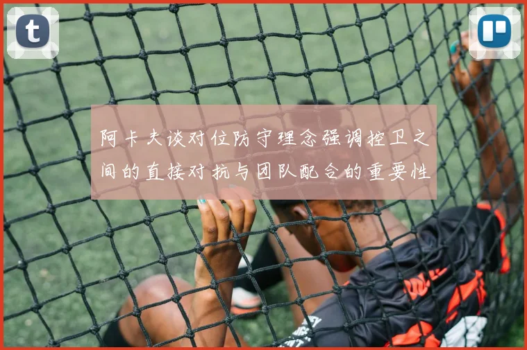 阿卡夫谈对位防守理念强调控卫之间的直接对抗与团队配合的重要性