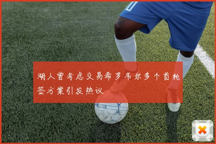 湖人曾考虑交易希罗韦尔多个首轮签方案引发热议
