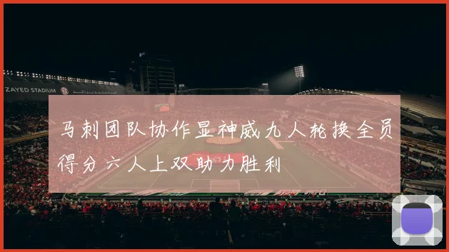 马刺团队协作显神威九人轮换全员得分六人上双助力胜利