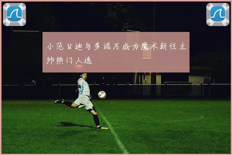 小范甘迪与多诺万成为魔术新任主帅热门人选