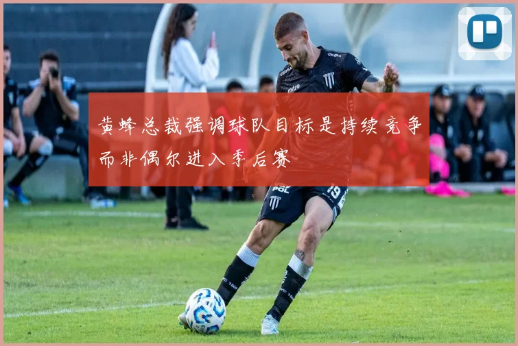 黄蜂总裁强调球队目标是持续竞争而非偶尔进入季后赛