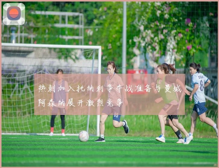 热刺加入托纳利争夺战准备与曼城阿森纳展开激烈竞争