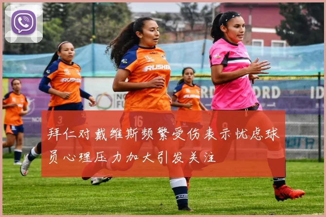 拜仁对戴维斯频繁受伤表示忧虑球员心理压力加大引发关注