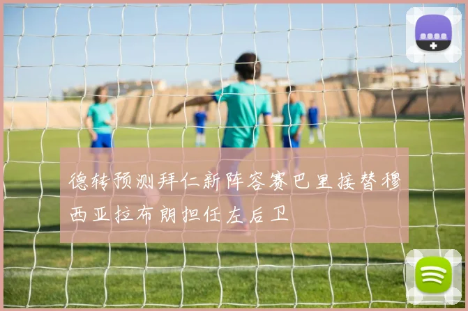 德转预测拜仁新阵容赛巴里接替穆西亚拉布朗担任左后卫